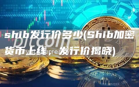 shib发行价多少 - Shib加密货币上线，发行价揭晓